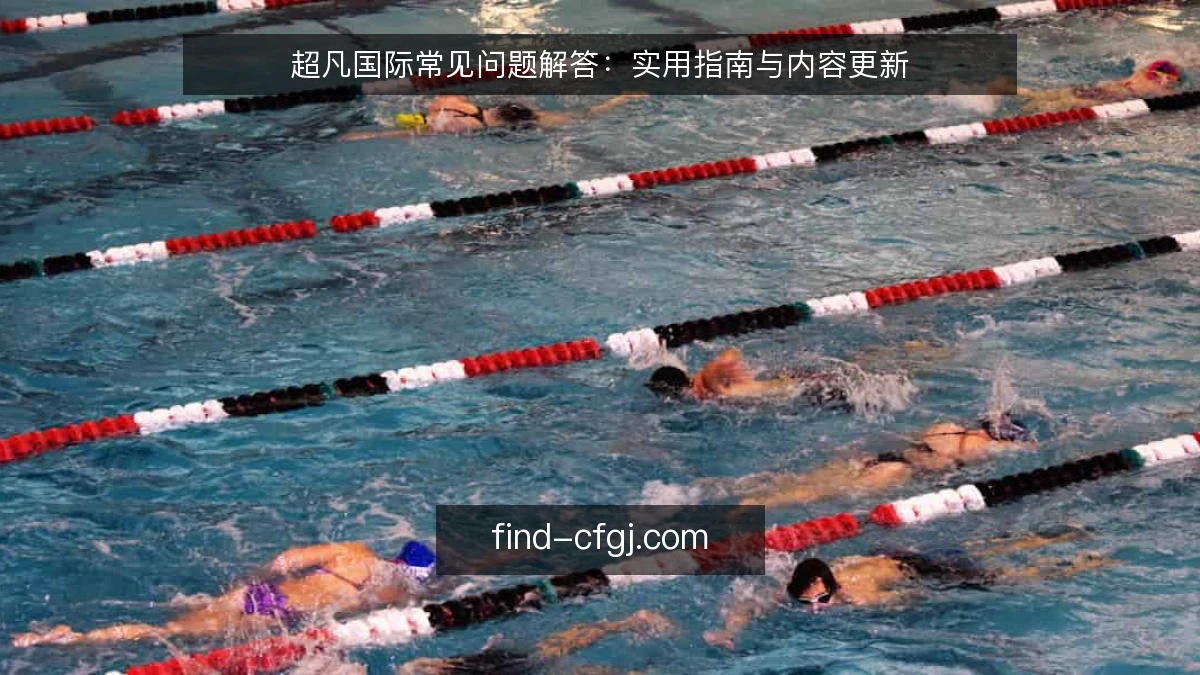 超凡国际常见问题解答：实用指南与内容更新
