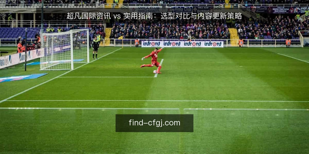 超凡国际资讯 vs 实用指南:选型对比与内容更新策略 — 明确内容需求:资讯与指南的决策边界 配图
