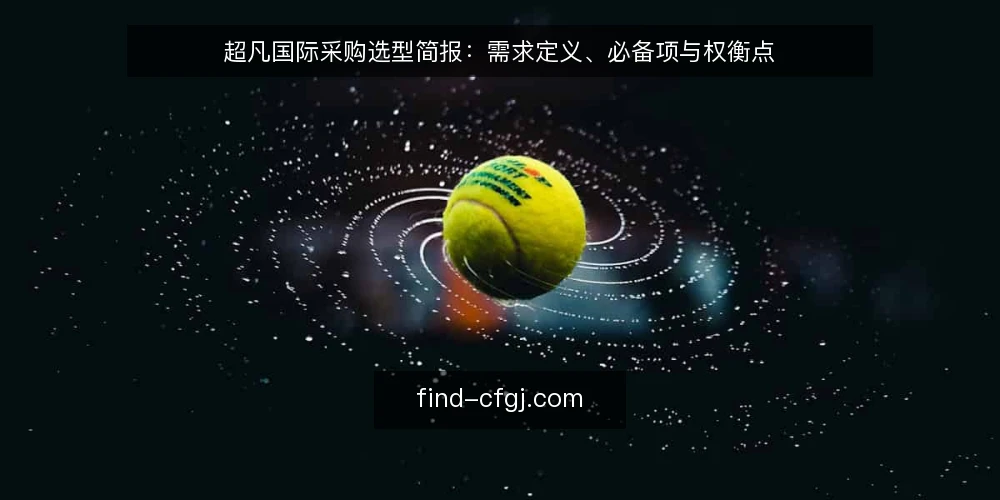 超凡国际采购选型简报：需求定义、必备项与权衡点 — 明确业务需求与评估边界 配图