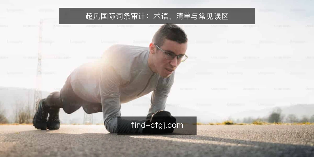 超凡国际词条审计：术语、清单与常见误区 — 为何现在审计超凡国际术语体系 配图