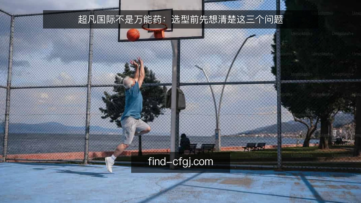 超凡国际不是万能药：选型前先想清楚这三个问题