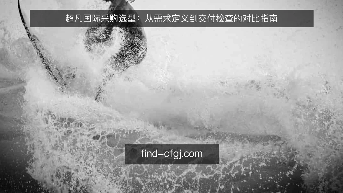 超凡国际采购选型：从需求定义到交付检查的对比指南
