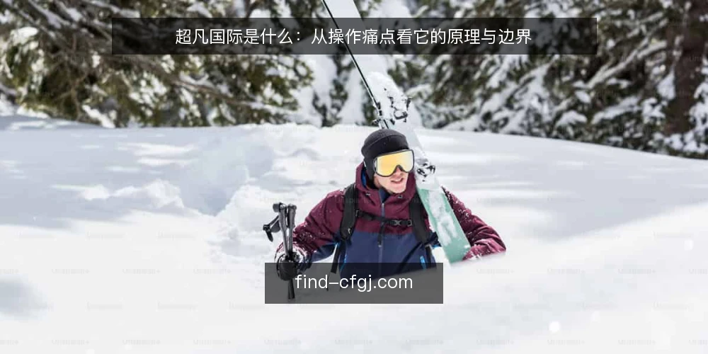 超凡国际是什么：从操作痛点看它的原理与边界 — 操作现场为何总在同一个环节卡住 配图