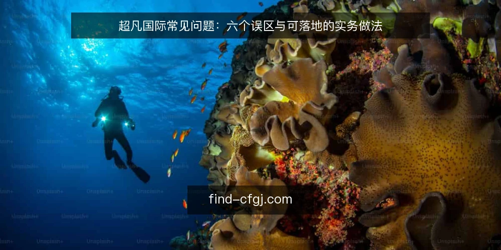 超凡国际常见问题：六个误区与可落地的实务做法 — 先厘清：为什么关于超凡国际的误区反复出现？ 配图