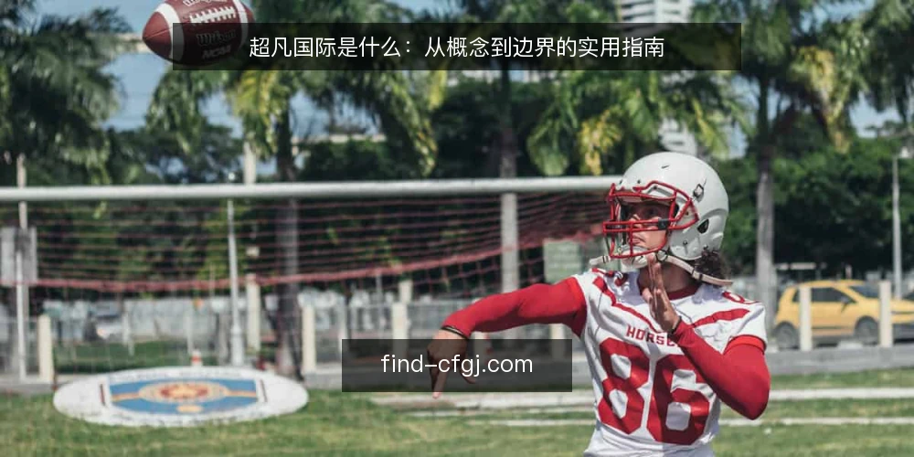 超凡国际是什么：从概念到边界的实用指南 — 从一次信息错位说起：超凡国际到底指什么 配图