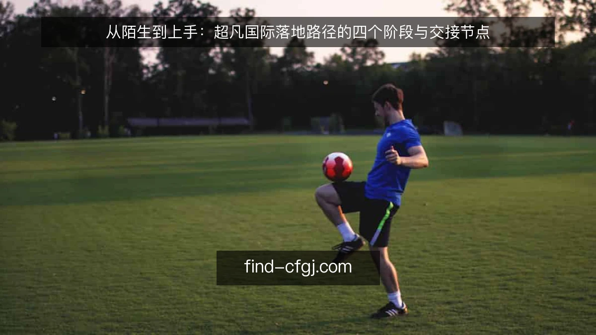 从陌生到上手：超凡国际落地路径的四个阶段与交接节点