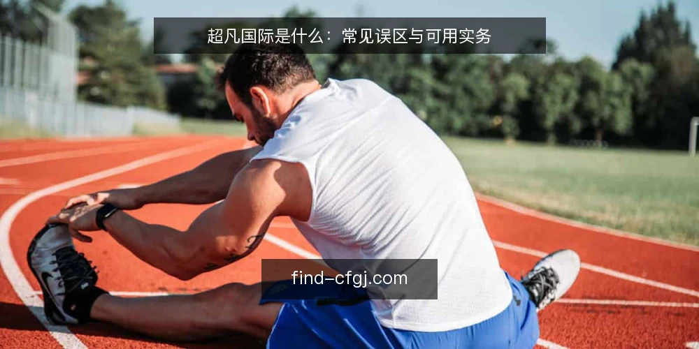 超凡国际是什么：常见误区与可用实务 — 超凡国际是什么：先给出可用的定义 配图