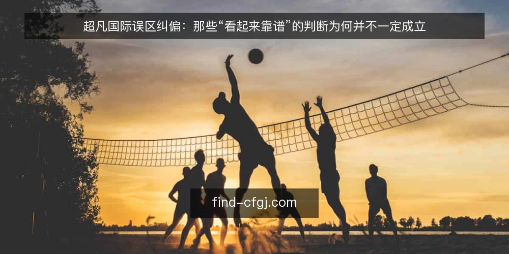 超凡国际误区纠偏:那些“看起来靠谱”的判断为何并不一定成立 — 先厘清:误区从哪来 配图